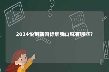 2024悦刻新国标烟弹口味有哪些	？ 